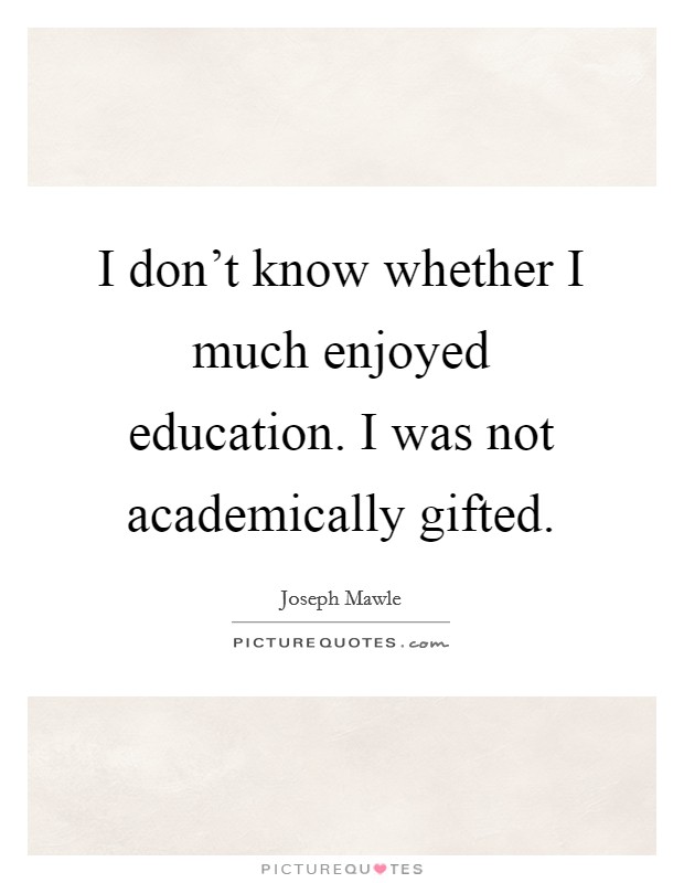 I don't know whether I much enjoyed education. I was not academically gifted. Picture Quote #1