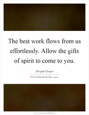 The best work flows from us effortlessly. Allow the gifts of spirit to come to you Picture Quote #1