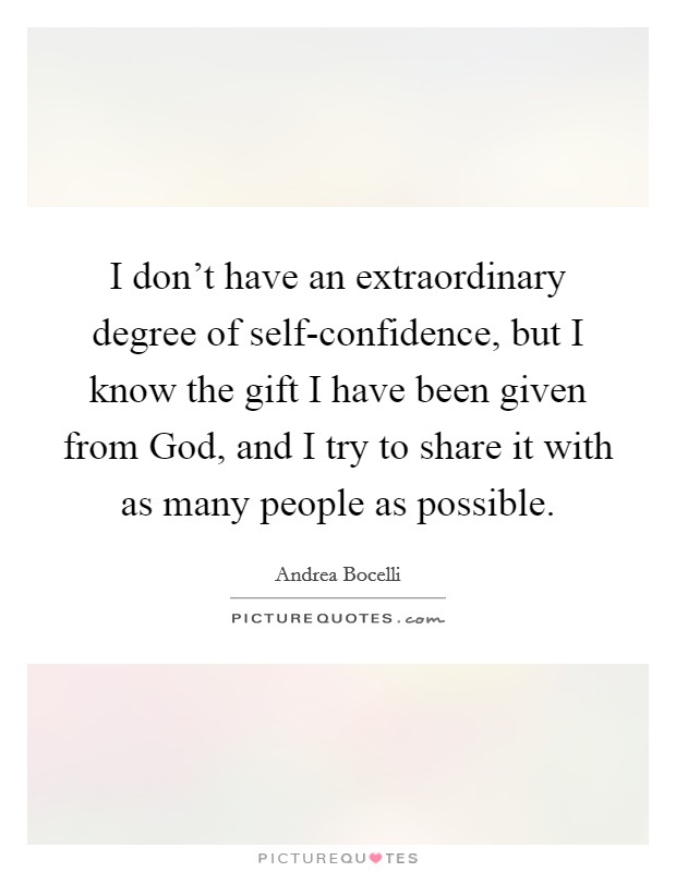 I don't have an extraordinary degree of self-confidence, but I know the gift I have been given from God, and I try to share it with as many people as possible. Picture Quote #1