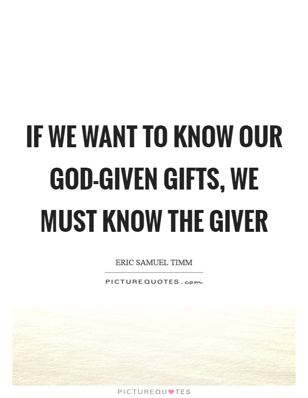 If we want to know our God-given gifts, we must know the giver Picture Quote #1
