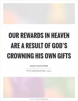 Our rewards in heaven are a result of God’s crowning His own gifts Picture Quote #1
