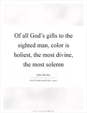 Of all God’s gifts to the sighted man, color is holiest, the most divine, the most solemn Picture Quote #1