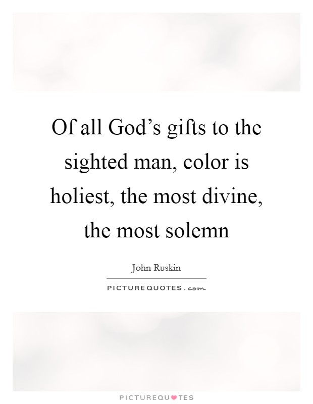 Of all God's gifts to the sighted man, color is holiest, the most divine, the most solemn Picture Quote #1