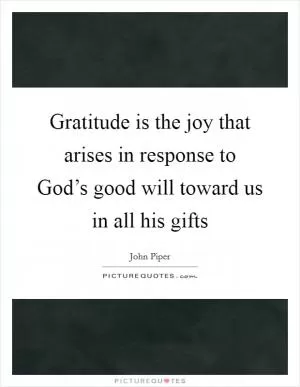 Gratitude is the joy that arises in response to God’s good will toward us in all his gifts Picture Quote #1