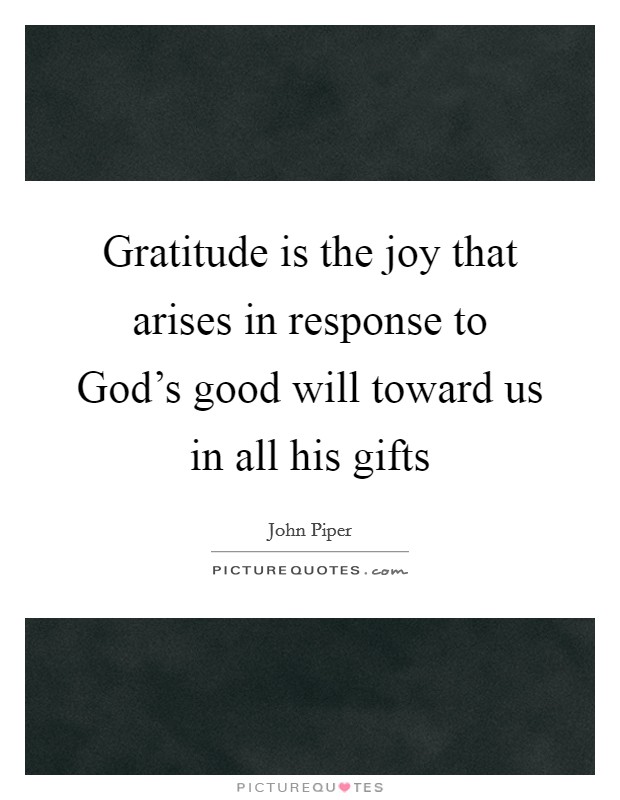 Gratitude is the joy that arises in response to God's good will toward us in all his gifts Picture Quote #1