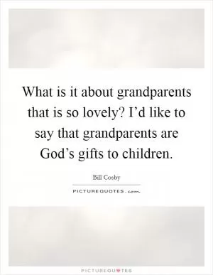 What is it about grandparents that is so lovely? I’d like to say that grandparents are God’s gifts to children Picture Quote #1