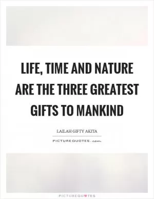 Life, time and nature are the three greatest gifts to mankind Picture Quote #1