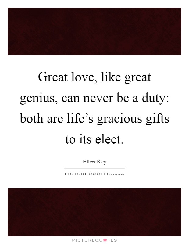 Great love, like great genius, can never be a duty: both are life's gracious gifts to its elect. Picture Quote #1