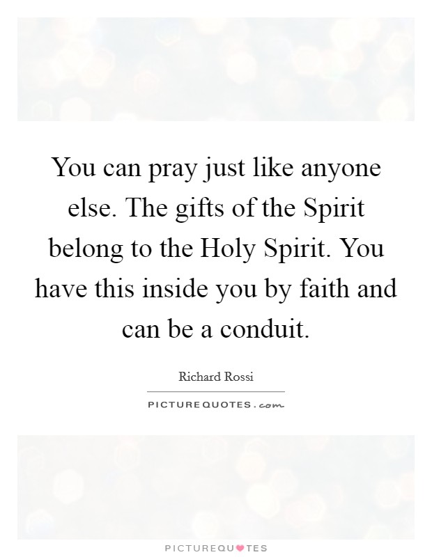 You can pray just like anyone else. The gifts of the Spirit belong to the Holy Spirit. You have this inside you by faith and can be a conduit. Picture Quote #1