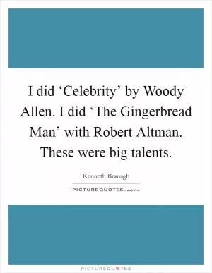 I did ‘Celebrity’ by Woody Allen. I did ‘The Gingerbread Man’ with Robert Altman. These were big talents Picture Quote #1