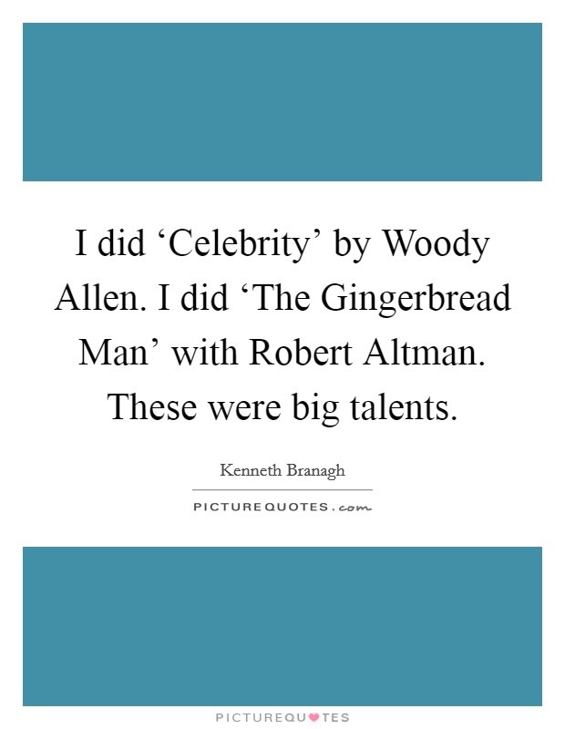 I did ‘Celebrity' by Woody Allen. I did ‘The Gingerbread Man' with Robert Altman. These were big talents. Picture Quote #1