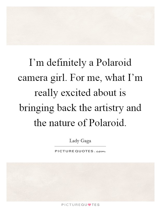 I'm definitely a Polaroid camera girl. For me, what I'm really excited about is bringing back the artistry and the nature of Polaroid. Picture Quote #1