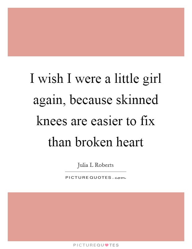 I wish I were a little girl again, because skinned knees are easier to fix than broken heart Picture Quote #1