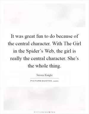 It was great fun to do because of the central character. With The Girl in the Spider’s Web, the girl is really the central character. She’s the whole thing Picture Quote #1