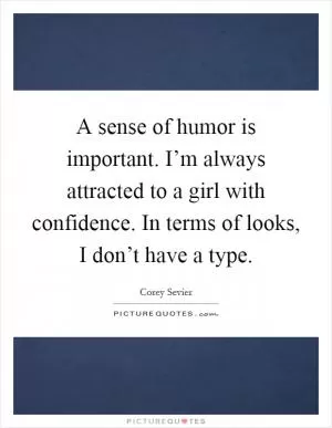 A sense of humor is important. I’m always attracted to a girl with confidence. In terms of looks, I don’t have a type Picture Quote #1