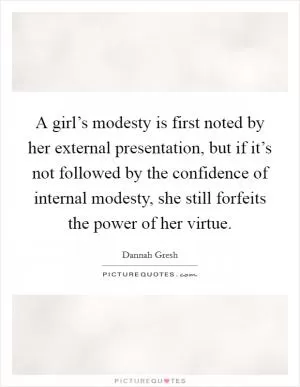 A girl’s modesty is first noted by her external presentation, but if it’s not followed by the confidence of internal modesty, she still forfeits the power of her virtue Picture Quote #1