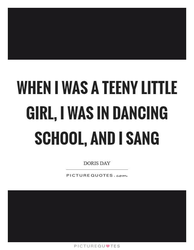When I was a teeny little girl, I was in dancing school, and I sang Picture Quote #1