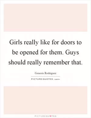 Girls really like for doors to be opened for them. Guys should really remember that Picture Quote #1