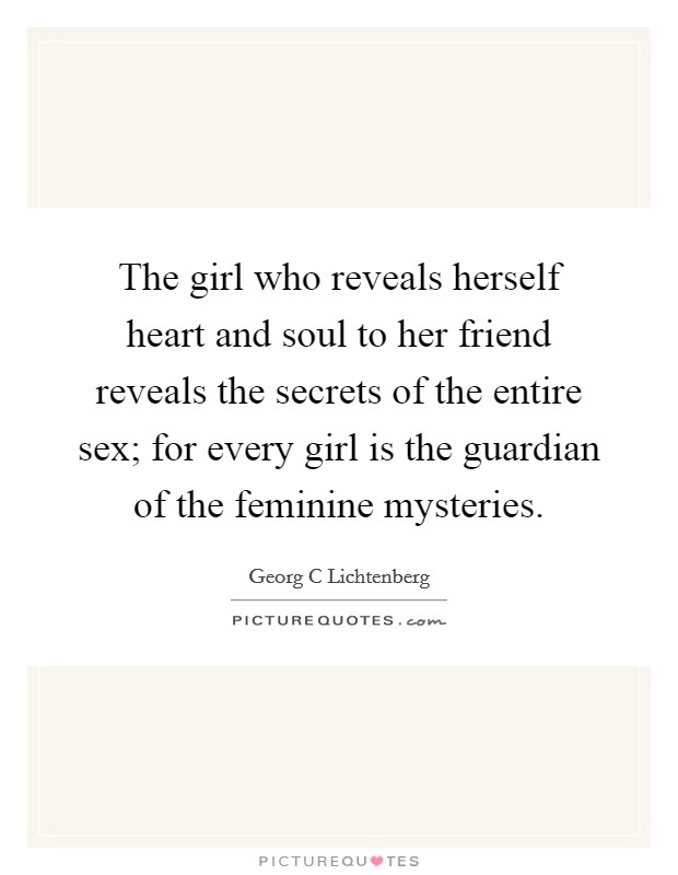 The girl who reveals herself heart and soul to her friend reveals the secrets of the entire sex; for every girl is the guardian of the feminine mysteries. Picture Quote #1