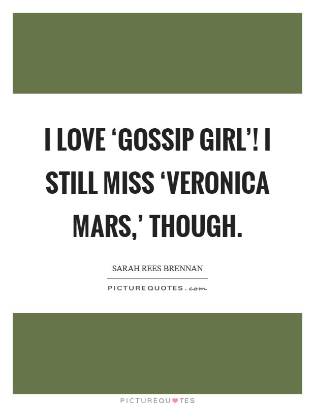 I love ‘Gossip Girl'! I still miss ‘Veronica Mars,' though. Picture Quote #1