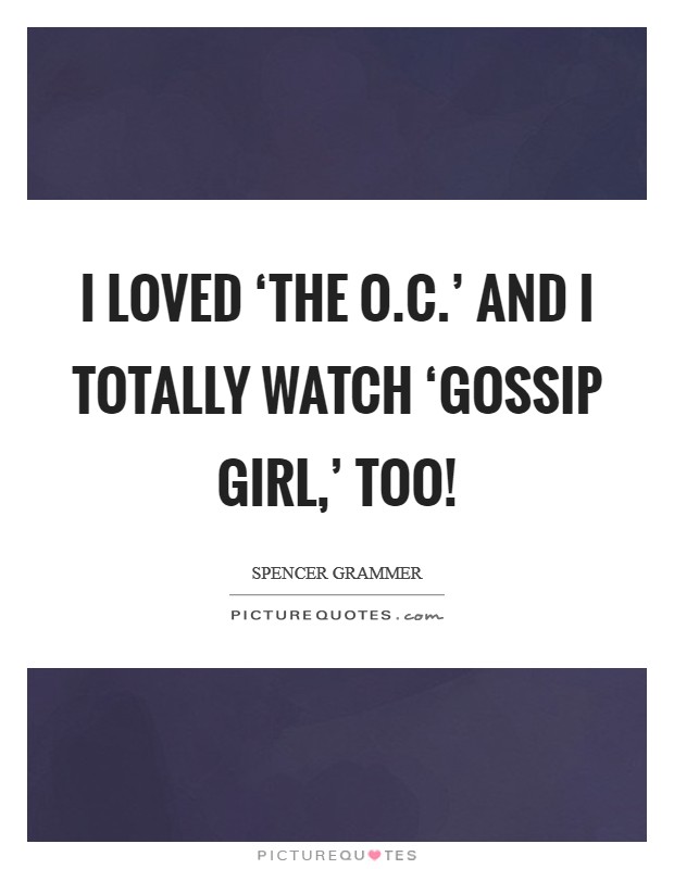 I loved ‘The O.C.' and I totally watch ‘Gossip Girl,' too! Picture Quote #1