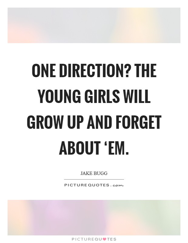 One Direction? The young girls will grow up and forget about ‘em. Picture Quote #1
