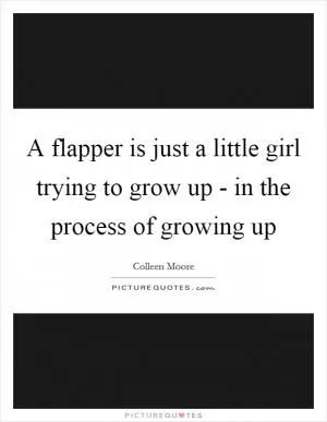 A flapper is just a little girl trying to grow up - in the process of growing up Picture Quote #1