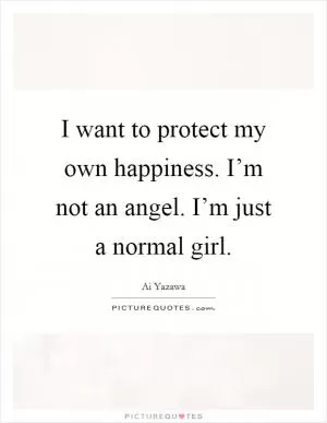 I want to protect my own happiness. I’m not an angel. I’m just a normal girl Picture Quote #1