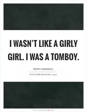 I wasn’t like a girly girl. I was a tomboy Picture Quote #1