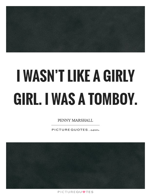 I wasn't like a girly girl. I was a tomboy. Picture Quote #1