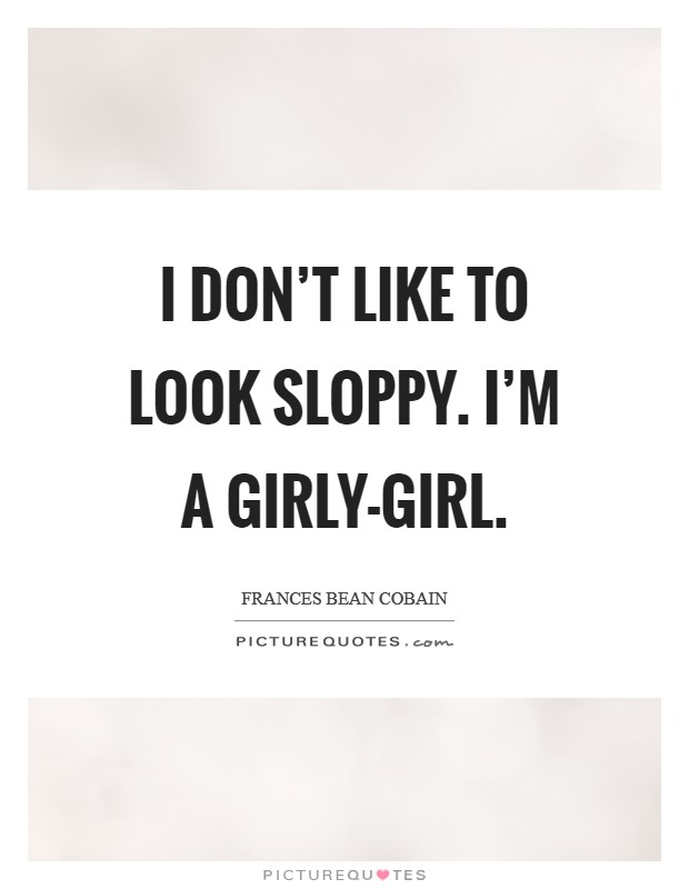 I don't like to look sloppy. I'm a girly-girl. Picture Quote #1