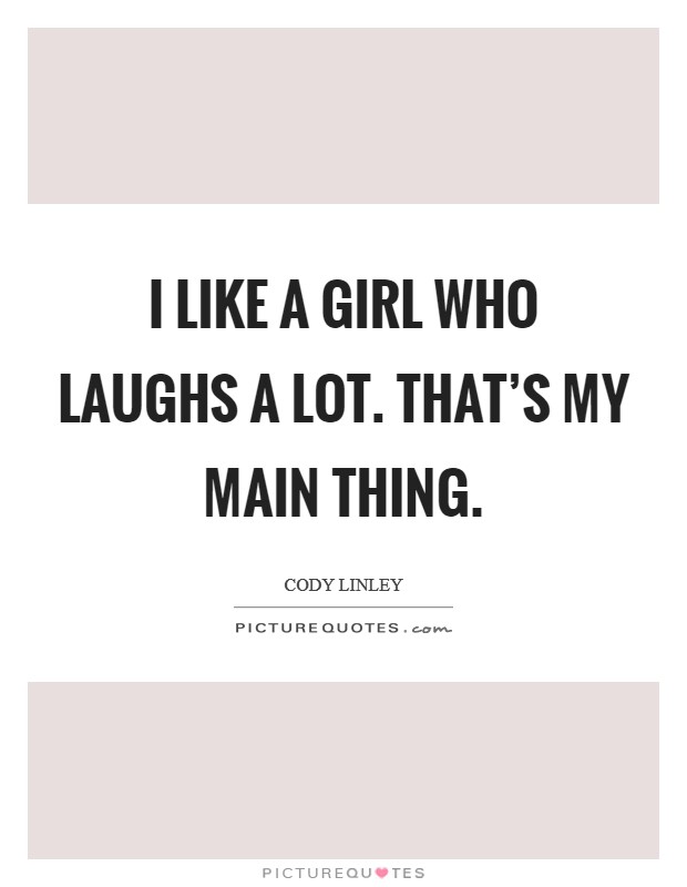 I like a girl who laughs a lot. That's my main thing. Picture Quote #1