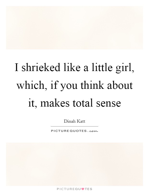 I shrieked like a little girl, which, if you think about it, makes total sense Picture Quote #1