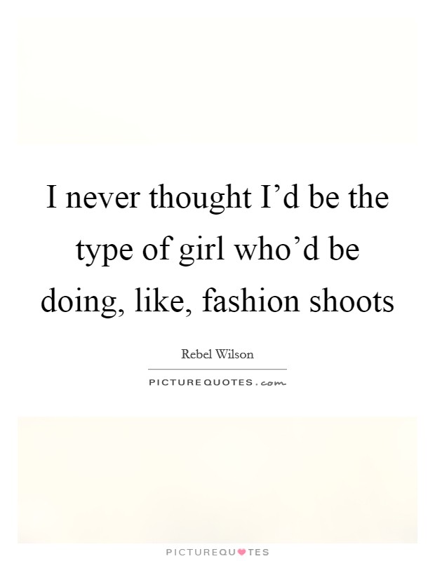 I never thought I’d be the type of girl who’d be doing, like, fashion shoots Picture Quote #1