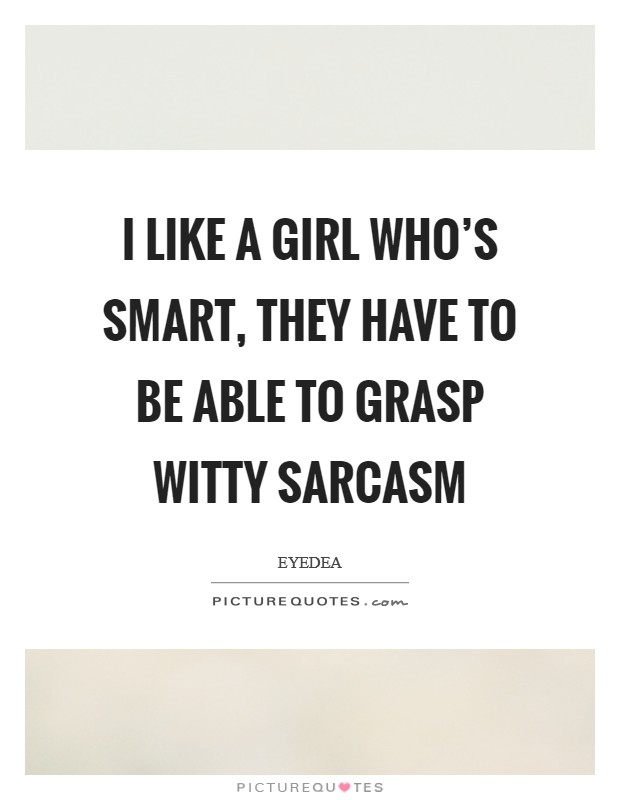 I like a girl who's smart, they have to be able to grasp witty sarcasm Picture Quote #1