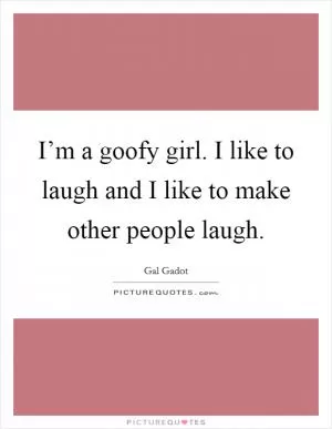 I’m a goofy girl. I like to laugh and I like to make other people laugh Picture Quote #1