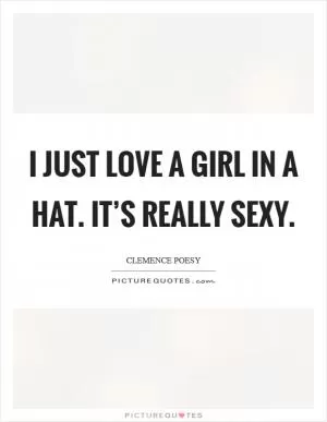 I just love a girl in a hat. It’s really sexy Picture Quote #1