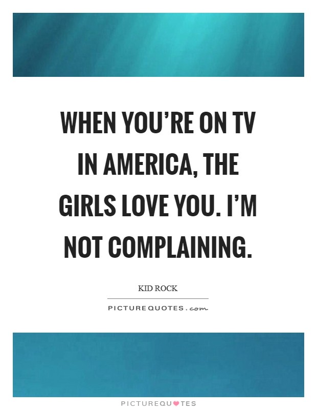 When you're on TV in America, the girls love you. I'm not complaining. Picture Quote #1