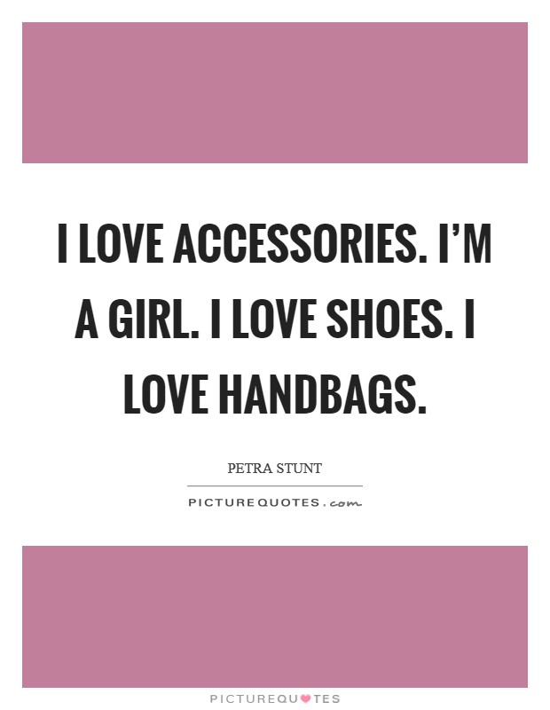 I love accessories. I'm a girl. I love shoes. I love handbags. Picture Quote #1