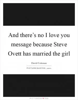 And there’s no I love you message because Steve Ovett has married the girl Picture Quote #1