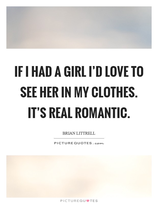 If I had a girl I'd love to see her in my clothes. It's real romantic. Picture Quote #1
