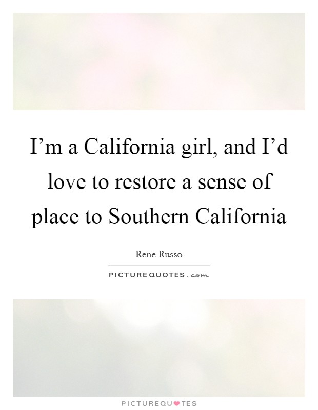I'm a California girl, and I'd love to restore a sense of place to Southern California Picture Quote #1