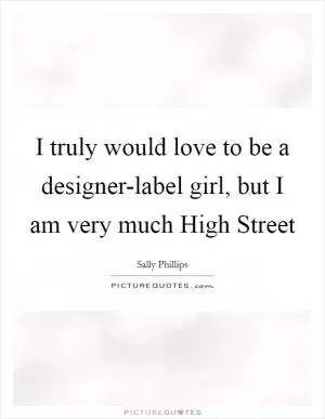 I truly would love to be a designer-label girl, but I am very much High Street Picture Quote #1