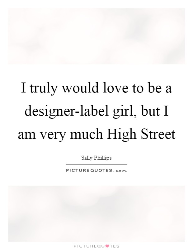 I truly would love to be a designer-label girl, but I am very much High Street Picture Quote #1