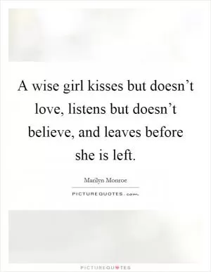 A wise girl kisses but doesn’t love, listens but doesn’t believe, and leaves before she is left Picture Quote #1