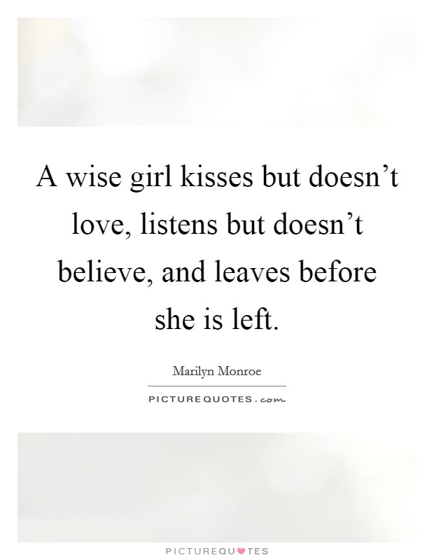 A wise girl kisses but doesn't love, listens but doesn't believe, and leaves before she is left. Picture Quote #1