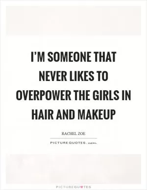 I’m someone that never likes to overpower the girls in hair and makeup Picture Quote #1