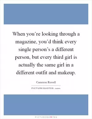 When you’re looking through a magazine, you’d think every single person’s a different person, but every third girl is actually the same girl in a different outfit and makeup Picture Quote #1