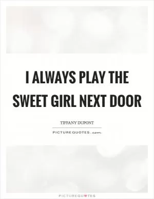 I always play the sweet girl next door Picture Quote #1