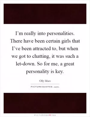 I’m really into personalities. There have been certain girls that I’ve been attracted to, but when we got to chatting, it was such a let-down. So for me, a great personality is key Picture Quote #1